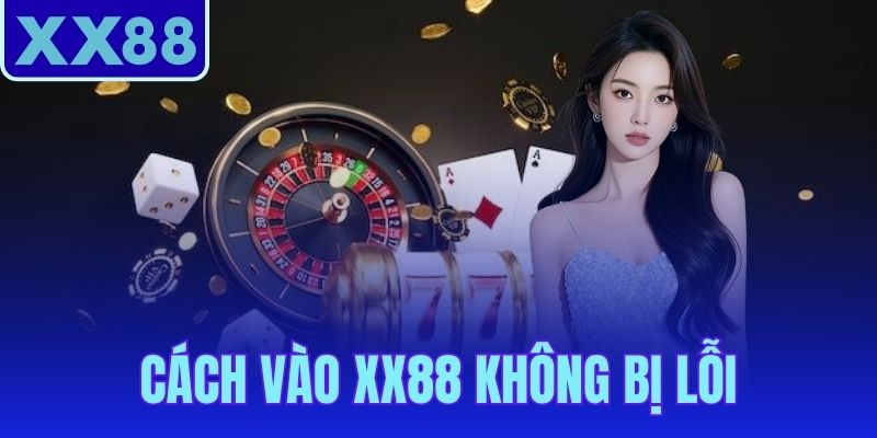 Cách Vào XX88 Không Bị Lỗi